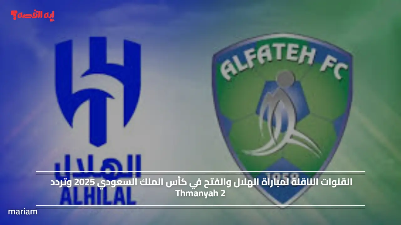 ماتش لايفوتك.. القنوات الناقلة لمباراة الهلال والفتح في كأس الملك السعودي 2025 وتردد Thmanyah 2